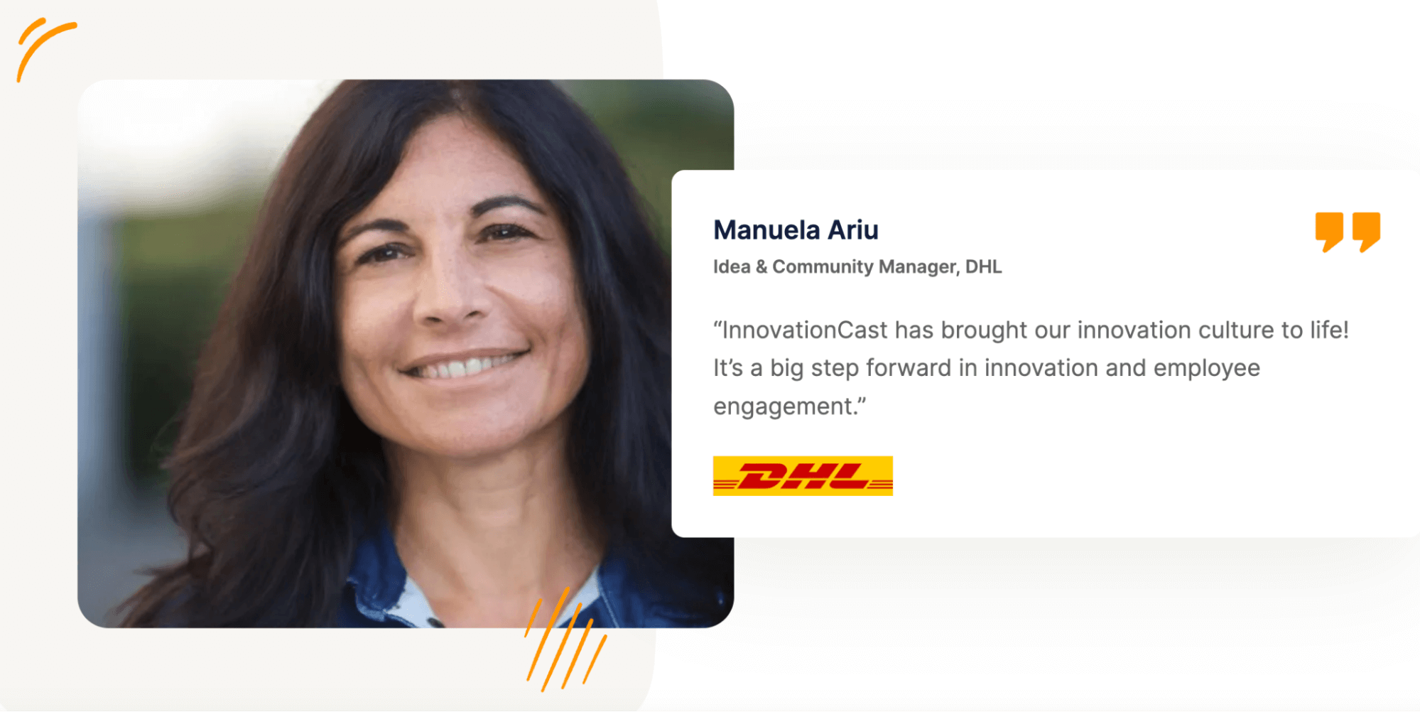 Quote from Manuel Ariu, Idea & Community Manager, DHL: "InnovationCast has brought our innovation culture to life! It's a big step forward in innovation and employee engagement."